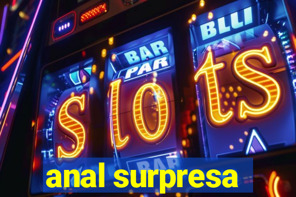 anal surpresa